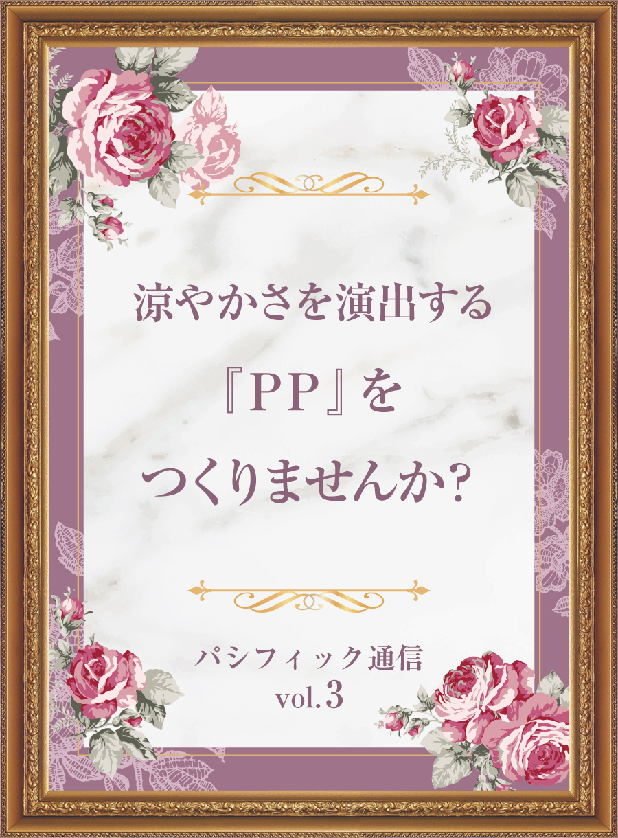 <br />
<b>Warning</b>:  Undefined variable $post_id in <b>/home/selims/pacificgld.com/public_html/wp/wp-content/themes/nd/taxonomy-topicscat.php</b> on line <b>50</b><br />
【パシフィック通信 vol.3】涼やかさを演出する『PP』をつくりませんか？